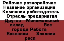 Рабочие разнорабочие › Название организации ­ Компания-работодатель › Отрасль предприятия ­ Другое › Минимальный оклад ­ 40 000 - Все города Работа » Вакансии   . Хакасия респ.